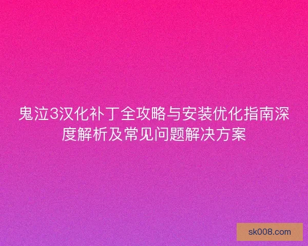 鬼泣3汉化补丁全攻略与安装优化指南深度解析及常见问题解决方案