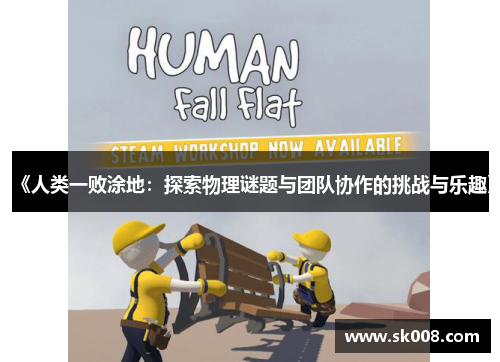 《人类一败涂地：探索物理谜题与团队协作的挑战与乐趣》