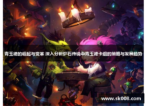 青玉德的崛起与变革 深入分析炉石传说中青玉德卡组的策略与发展趋势
