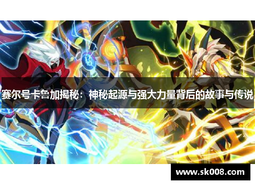 赛尔号卡鲁加揭秘：神秘起源与强大力量背后的故事与传说