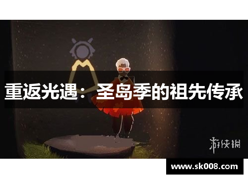 重返光遇：圣岛季的祖先传承
