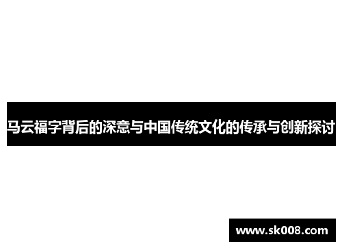 马云福字背后的深意与中国传统文化的传承与创新探讨
