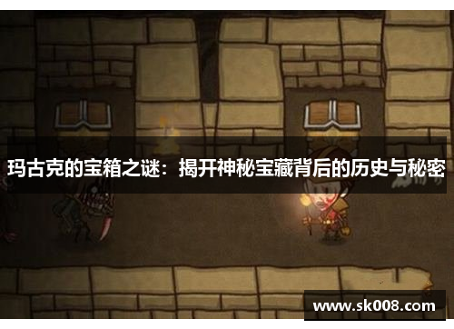 玛古克的宝箱之谜：揭开神秘宝藏背后的历史与秘密